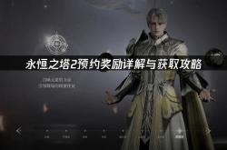 《永恒之塔2》预注册指南：奖励详解与网络优化策略