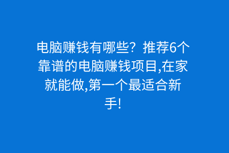 电脑赚钱有哪些?推荐6个靠谱的电脑赚钱项目,在家就能做,第一个最适合新手!